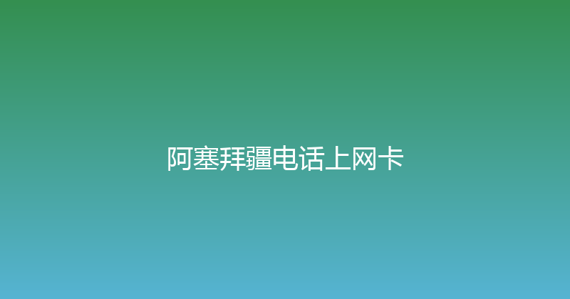 阿塞拜疆电话上网卡 