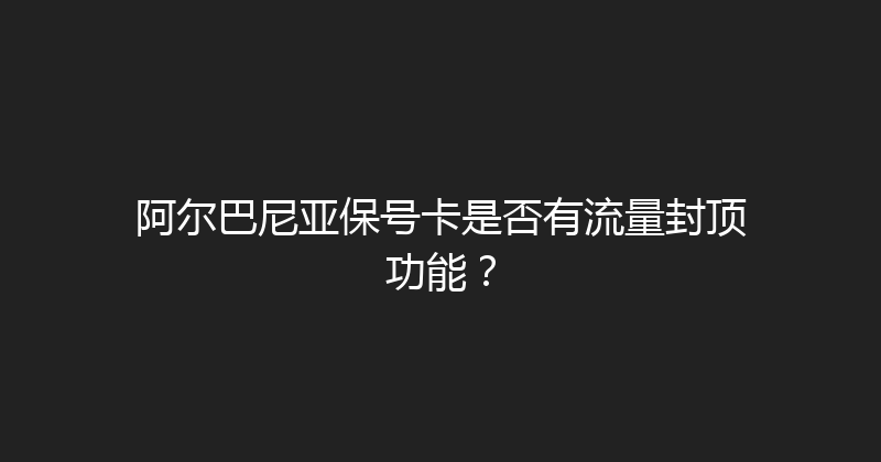 阿尔巴尼亚保号卡是否有流量封顶功能？ 
