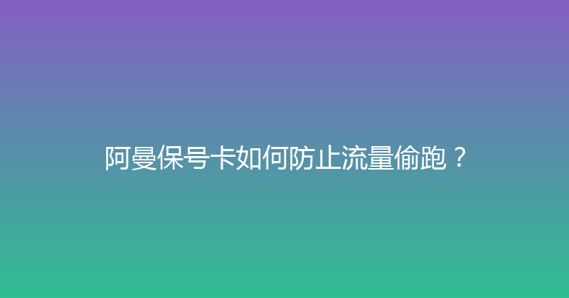 阿曼保号卡如何防止流量偷跑？ 