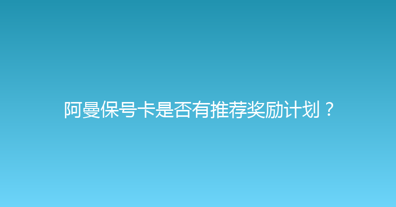 阿曼保号卡是否有推荐奖励计划？ 