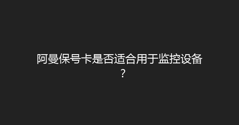 阿曼保号卡是否适合用于监控设备？ 