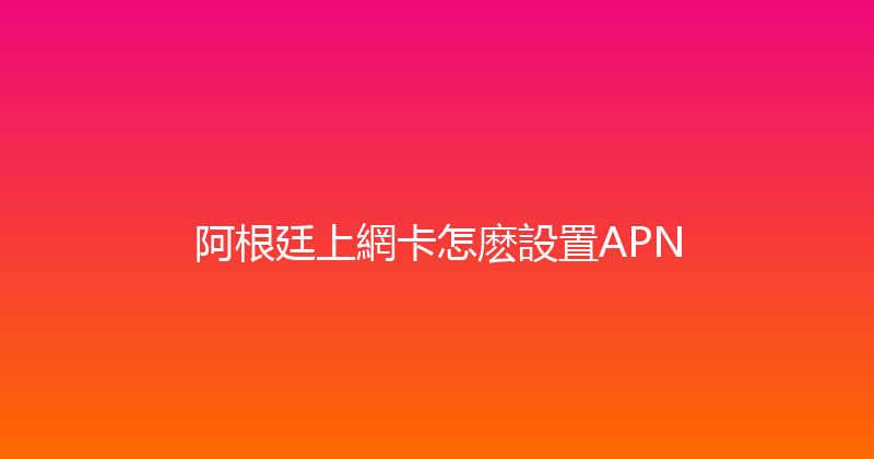 阿根廷上網卡怎麽設置APN 