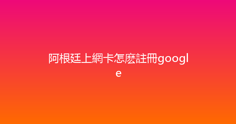 阿根廷上網卡怎麽註冊google 