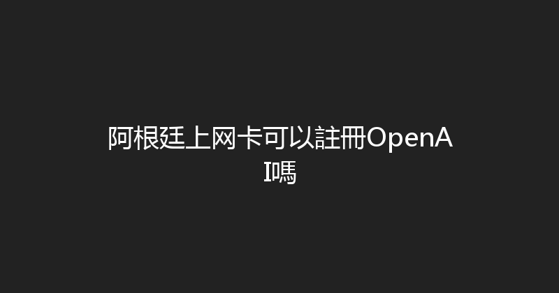 阿根廷上网卡可以註冊OpenAI嗎 