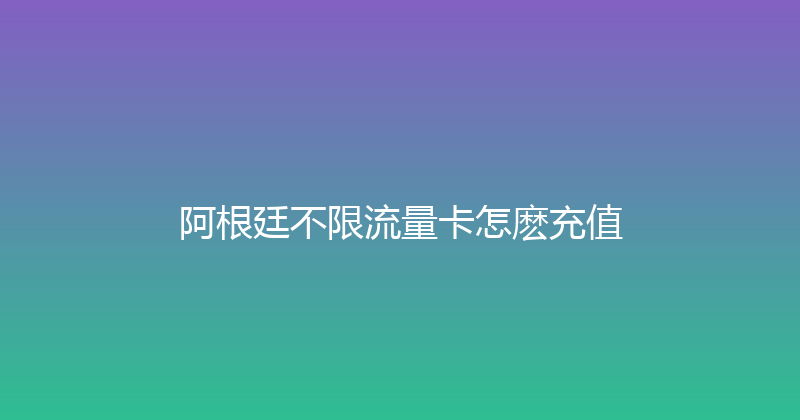阿根廷不限流量卡怎麽充值 