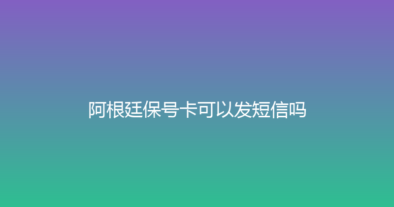 阿根廷保号卡可以发短信吗 