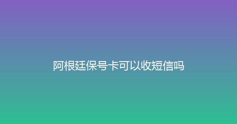 阿根廷保号卡可以收短信吗 