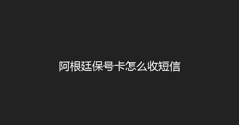 阿根廷保号卡怎么收短信 