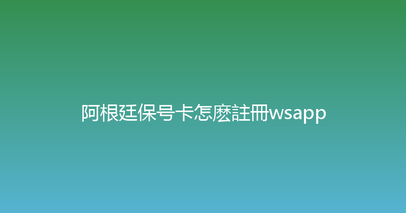 阿根廷保号卡怎麽註冊wsapp 
