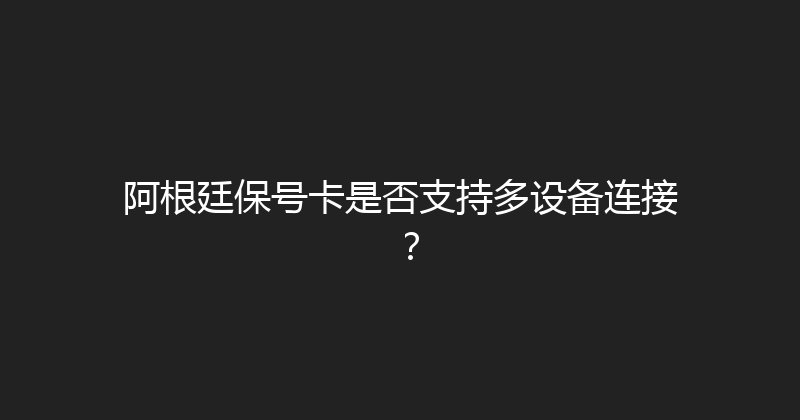 阿根廷保号卡是否支持多设备连接？ 