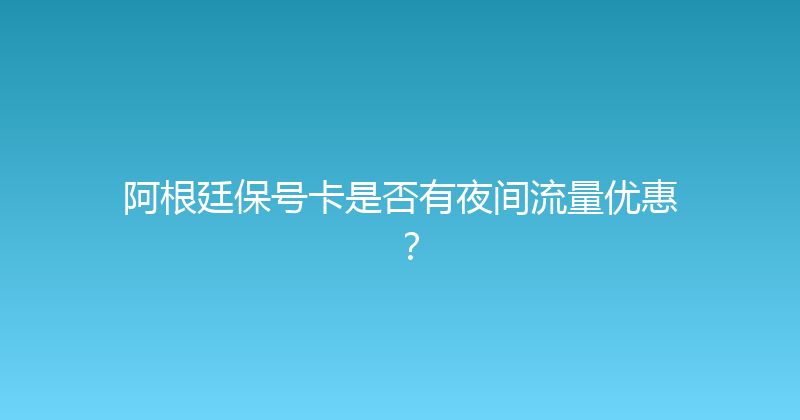 阿根廷保号卡是否有夜间流量优惠？ 