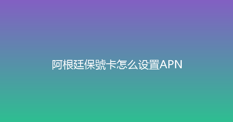 阿根廷保號卡怎么设置APN 