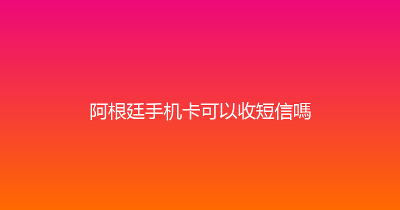 阿根廷手机卡可以收短信嗎 