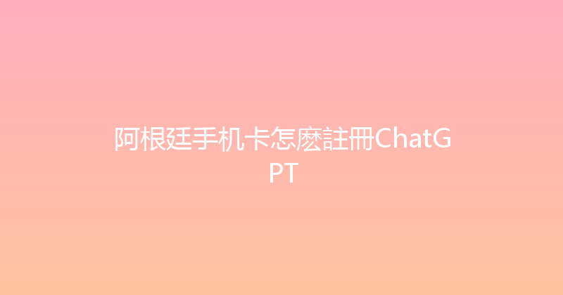 阿根廷手机卡怎麽註冊ChatGPT 