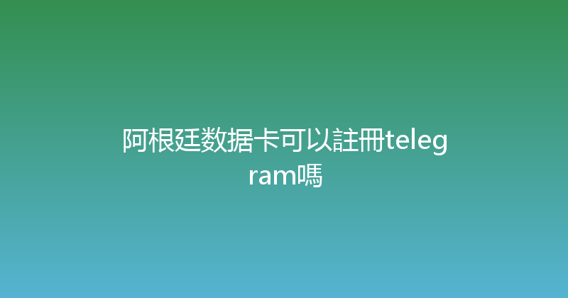 阿根廷数据卡可以註冊telegram嗎 