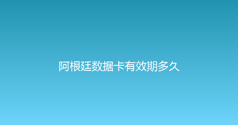 阿根廷数据卡有效期多久 