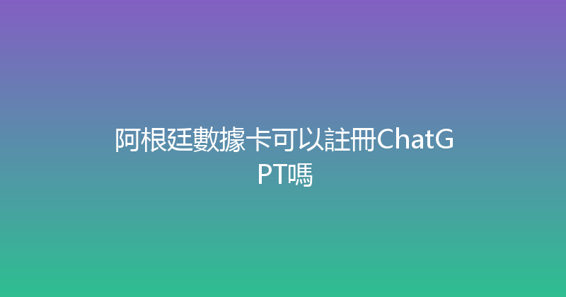 阿根廷數據卡可以註冊ChatGPT嗎 