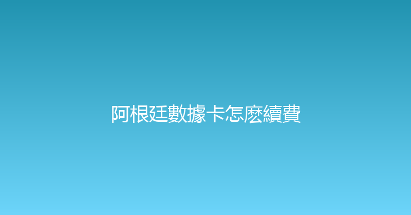阿根廷數據卡怎麽續費 