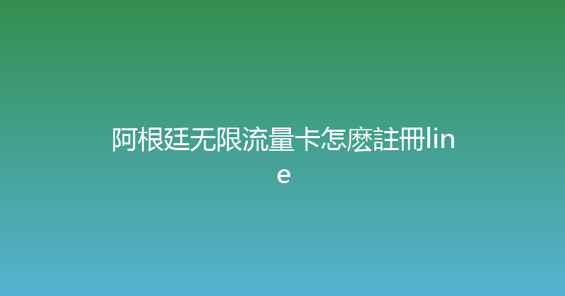 阿根廷无限流量卡怎麽註冊line 