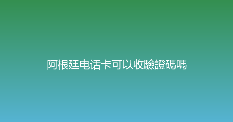 阿根廷电话卡可以收驗證碼嗎 