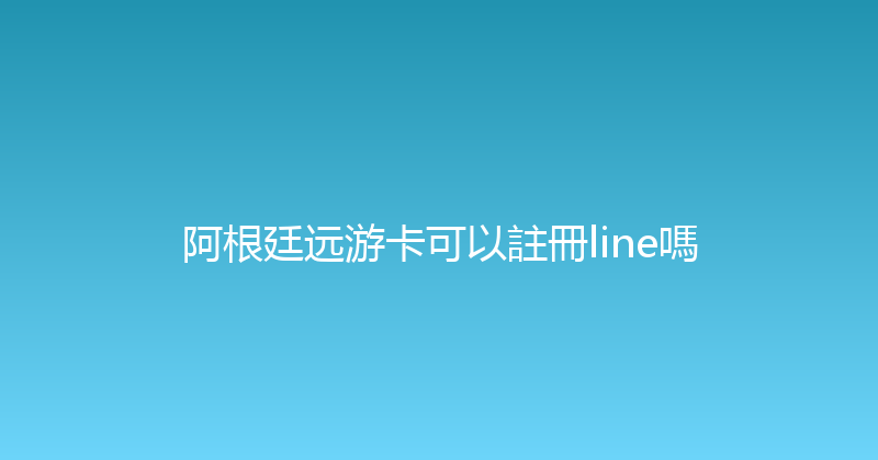 阿根廷远游卡可以註冊line嗎 