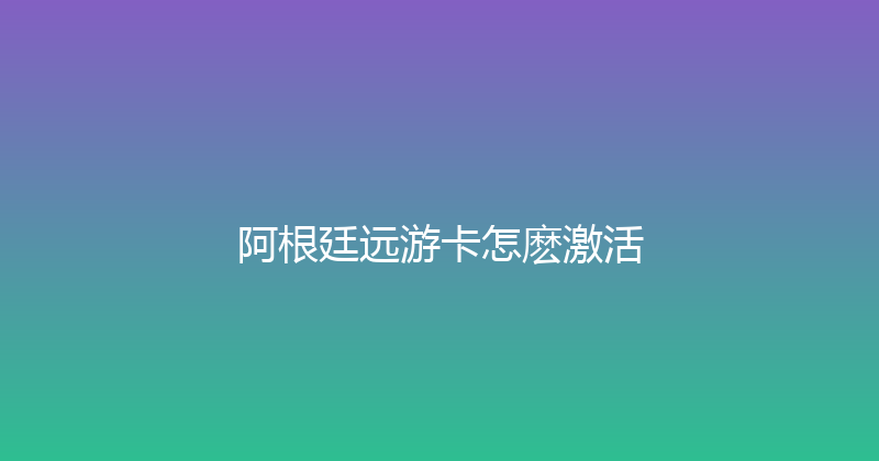 阿根廷远游卡怎麽激活 
