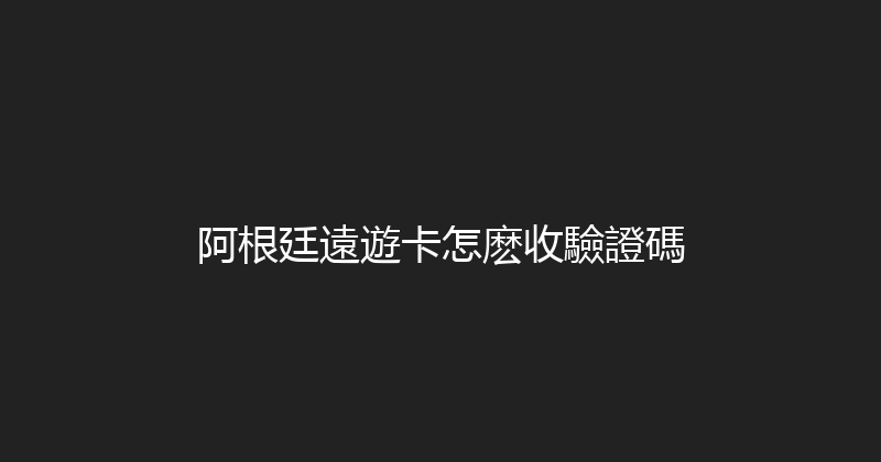 阿根廷遠遊卡怎麽收驗證碼 