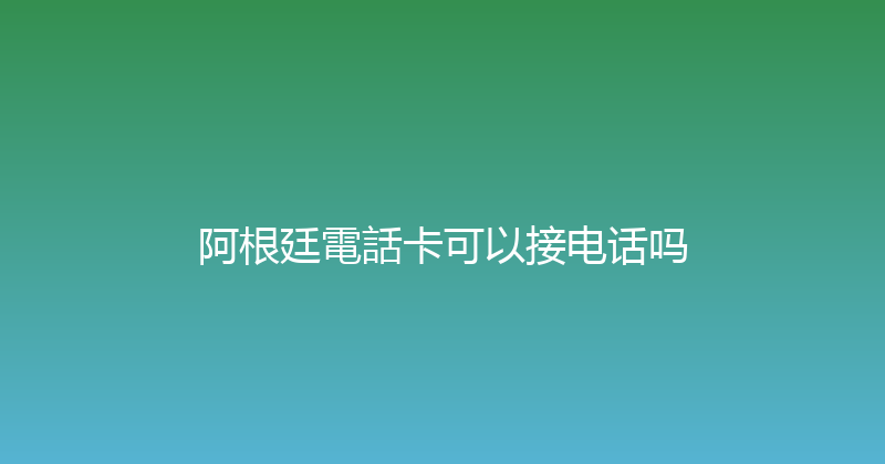 阿根廷電話卡可以接电话吗 