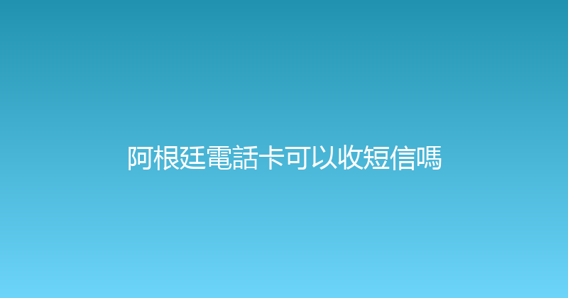阿根廷電話卡可以收短信嗎 