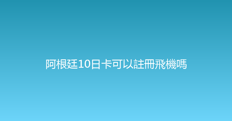 阿根廷10日卡可以註冊飛機嗎 