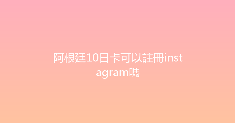 阿根廷10日卡可以註冊instagram嗎 