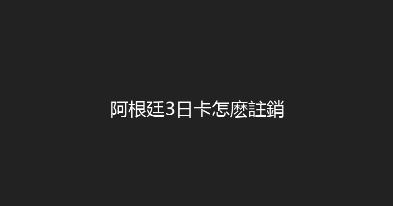 阿根廷3日卡怎麽註銷 