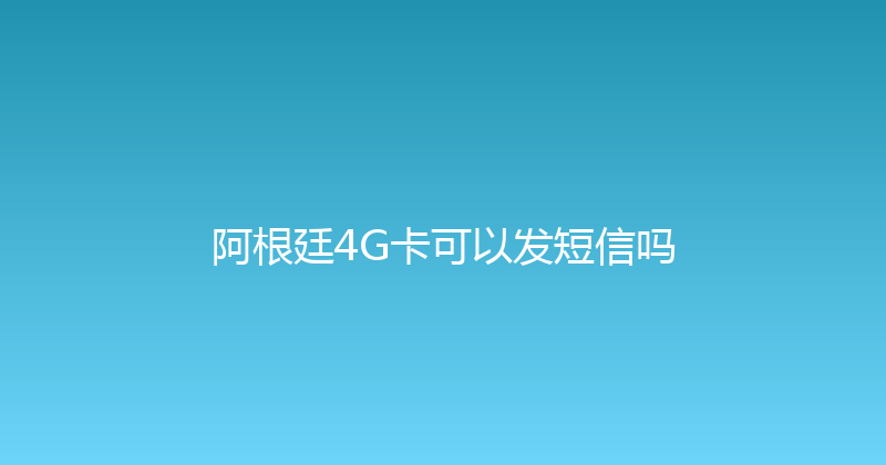 阿根廷4G卡可以发短信吗 