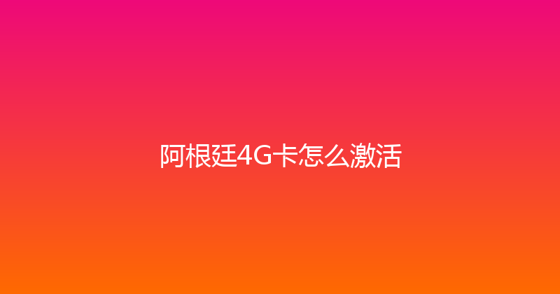 阿根廷4G卡怎么激活 
