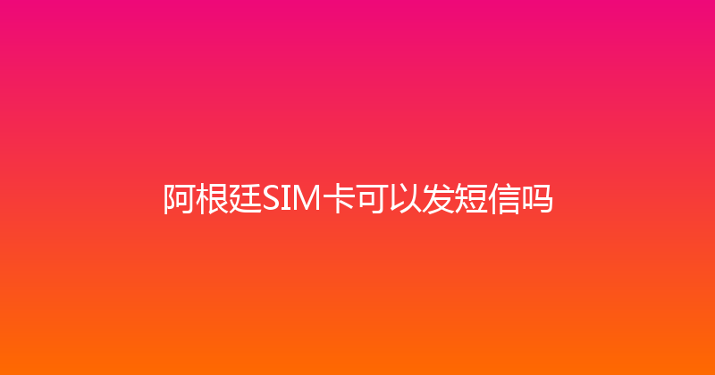 阿根廷SIM卡可以发短信吗 