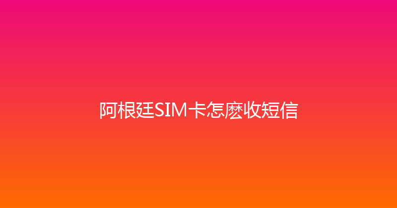 阿根廷SIM卡怎麽收短信 