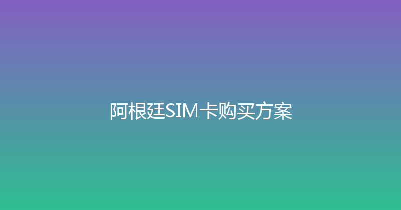 阿根廷SIM卡购买方案 