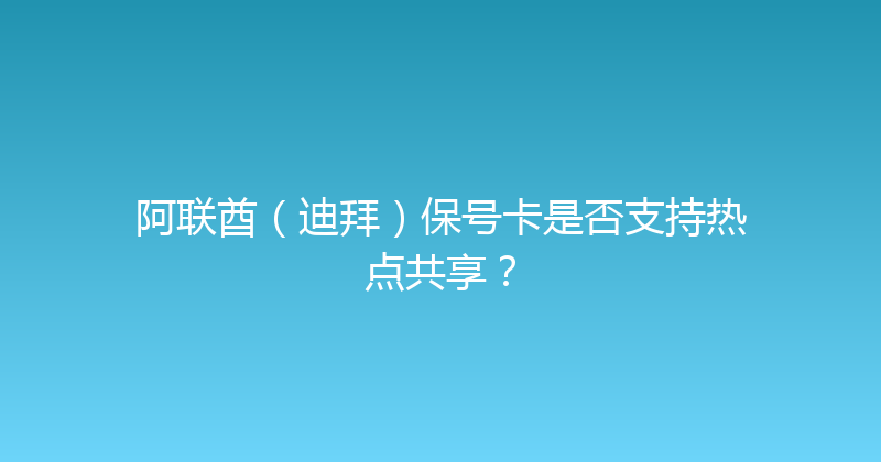 阿联酋（迪拜）保号卡是否支持热点共享？ 