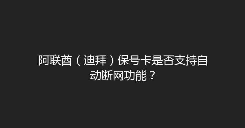 阿联酋（迪拜）保号卡是否支持自动断网功能？ 