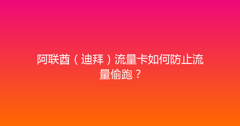 阿联酋（迪拜）流量卡如何防止流量偷跑？ 