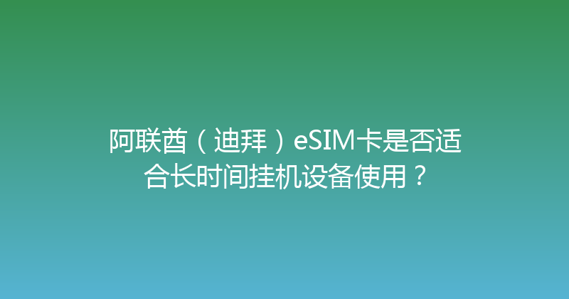 阿联酋（迪拜）eSIM卡是否适合长时间挂机设备使用？ 
