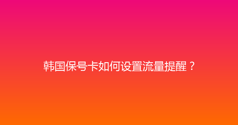 韩国保号卡如何设置流量提醒？ 