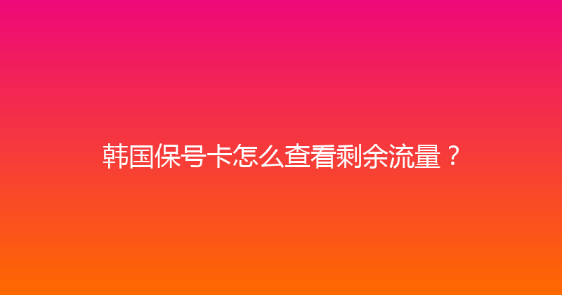 韩国保号卡怎么查看剩余流量？ 