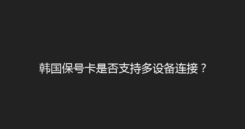 韩国保号卡是否支持多设备连接？ 