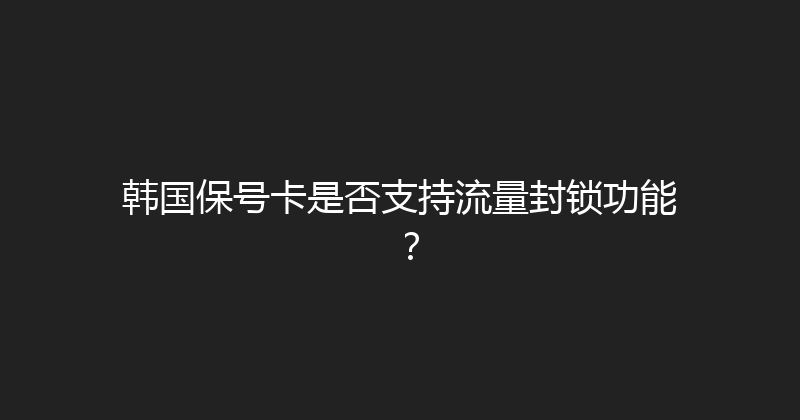 韩国保号卡是否支持流量封锁功能？ 