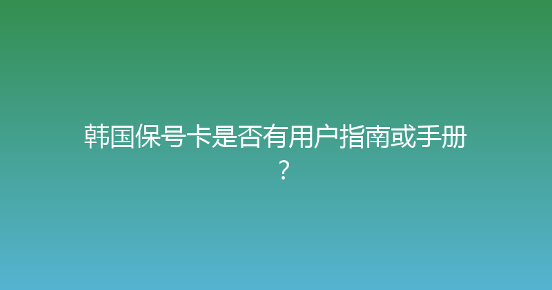 韩国保号卡是否有用户指南或手册？ 