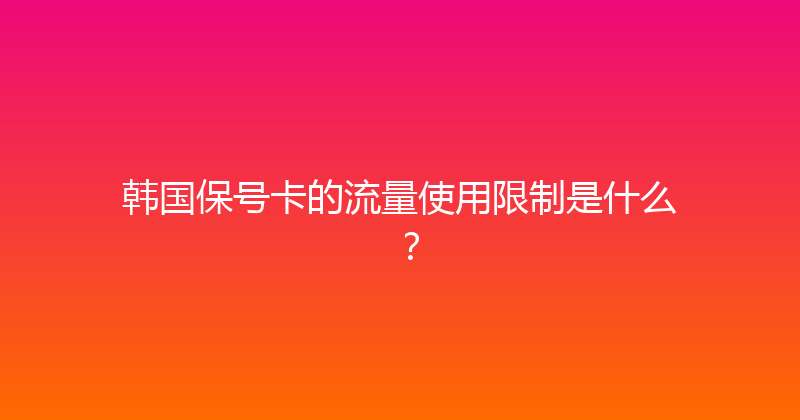 韩国保号卡的流量使用限制是什么？ 