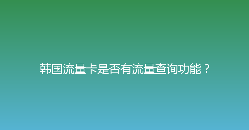 韩国流量卡是否有流量查询功能？ 