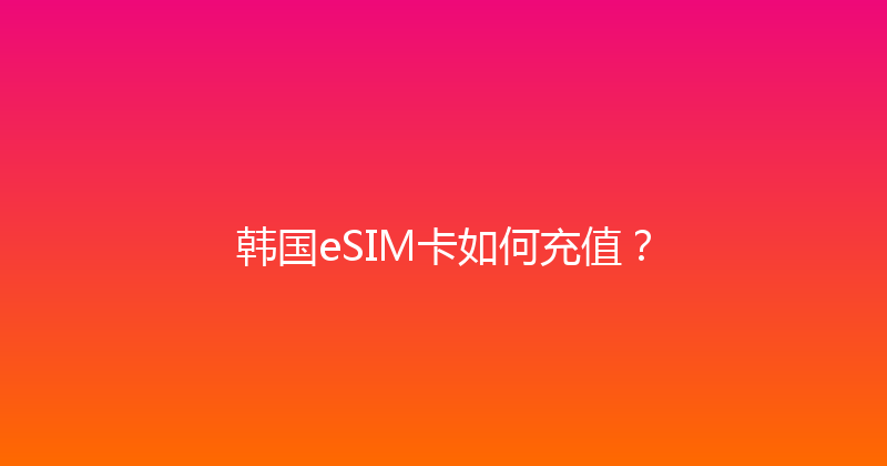 韩国eSIM卡如何充值？ 