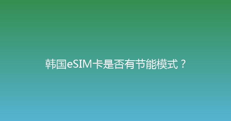 韩国eSIM卡是否有节能模式？ 
